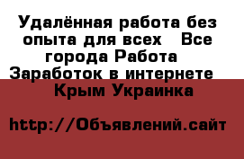 Удалённая работа без опыта для всех - Все города Работа » Заработок в интернете   . Крым,Украинка